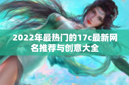 2022年最热门的17c最新网名推荐与创意大全