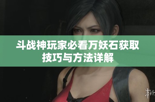斗战神玩家必看万妖石获取技巧与方法详解