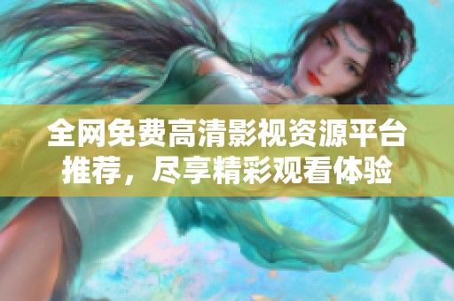 全网免费高清影视资源平台推荐，尽享精彩观看体验