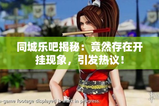 同城乐吧揭秘：竟然存在开挂现象，引发热议！