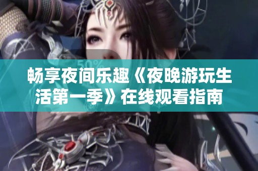 畅享夜间乐趣《夜晚游玩生活第一季》在线观看指南