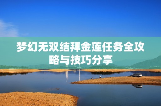 梦幻无双结拜金莲任务全攻略与技巧分享
