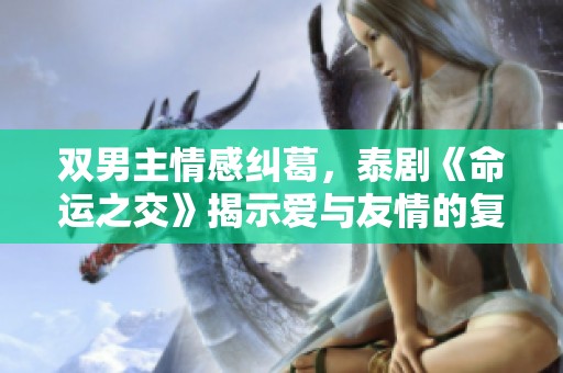 双男主情感纠葛，泰剧《命运之交》揭示爱与友情的复杂关系