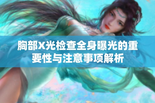 胸部X光检查全身曝光的重要性与注意事项解析