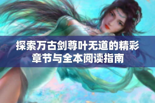 探索万古剑尊叶无道的精彩章节与全本阅读指南