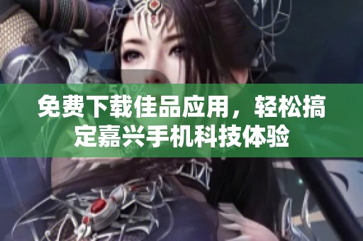 免费下载佳品应用，轻松搞定嘉兴手机科技体验