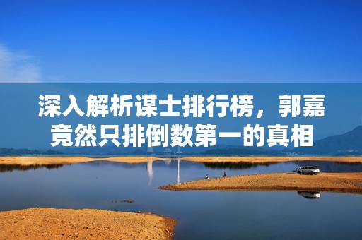 深入解析谋士排行榜，郭嘉竟然只排倒数第一的真相