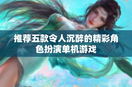 推荐五款令人沉醉的精彩角色扮演单机游戏