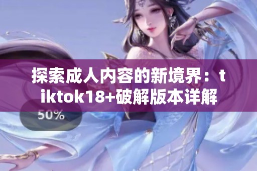 探索成人内容的新境界：tiktok18+破解版本详解