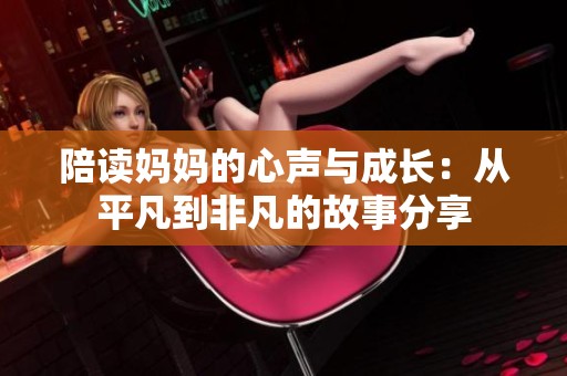 陪读妈妈的心声与成长：从平凡到非凡的故事分享
