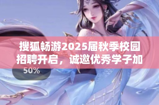 搜狐畅游2025届秋季校园招聘开启，诚邀优秀学子加入我们团队