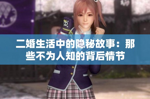 二婚生活中的隐秘故事：那些不为人知的背后情节