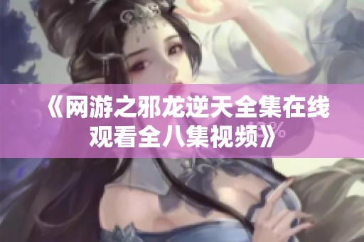 《网游之邪龙逆天全集在线观看全八集视频》