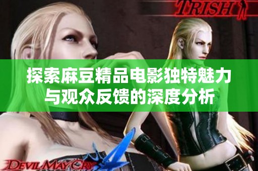 探索麻豆精品电影独特魅力与观众反馈的深度分析
