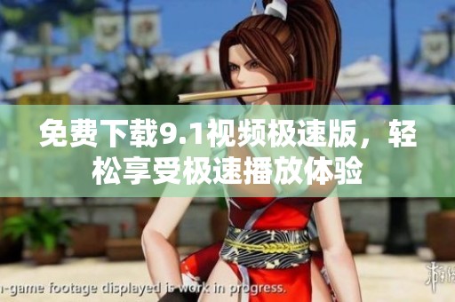 免费下载9.1视频极速版，轻松享受极速播放体验