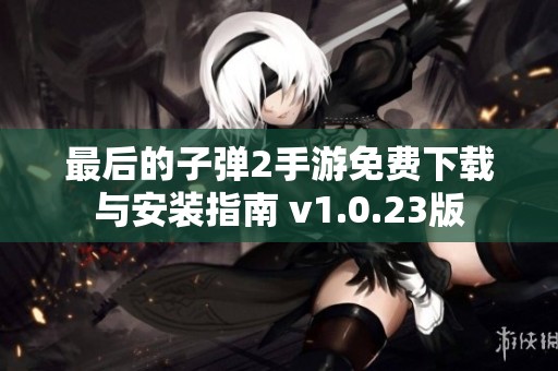 最后的子弹2手游免费下载与安装指南 v1.0.23版