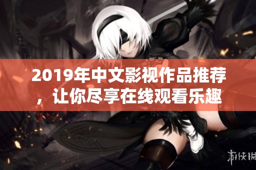 2019年中文影视作品推荐，让你尽享在线观看乐趣