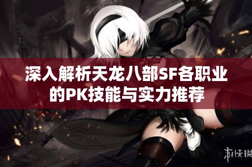 深入解析天龙八部SF各职业的PK技能与实力推荐