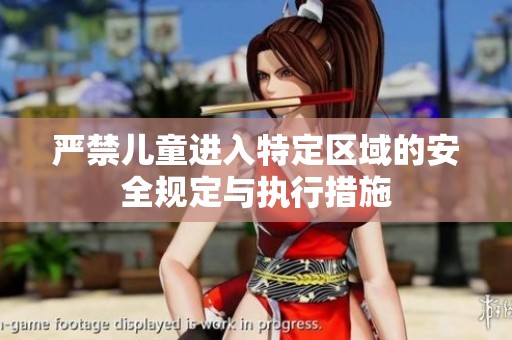 严禁儿童进入特定区域的安全规定与执行措施
