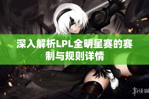 深入解析LPL全明星赛的赛制与规则详情