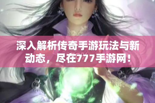 深入解析传奇手游玩法与新动态，尽在777手游网！