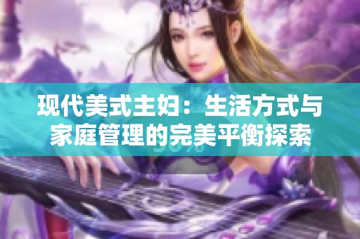 现代美式主妇：生活方式与家庭管理的完美平衡探索