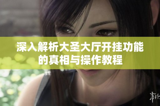 深入解析大圣大厅开挂功能的真相与操作教程