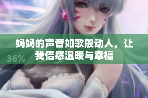 妈妈的声音如歌般动人，让我倍感温暖与幸福