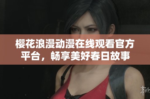 樱花浪漫动漫在线观看官方平台，畅享美好春日故事