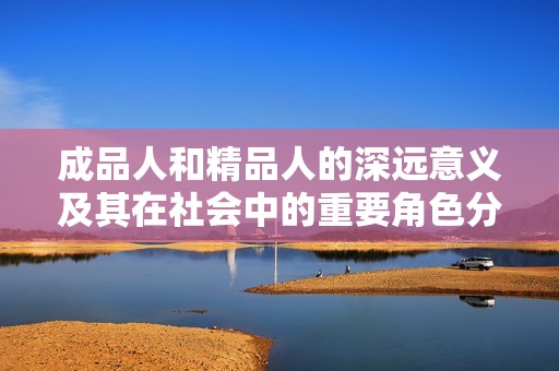 成品人和精品人的深远意义及其在社会中的重要角色分析