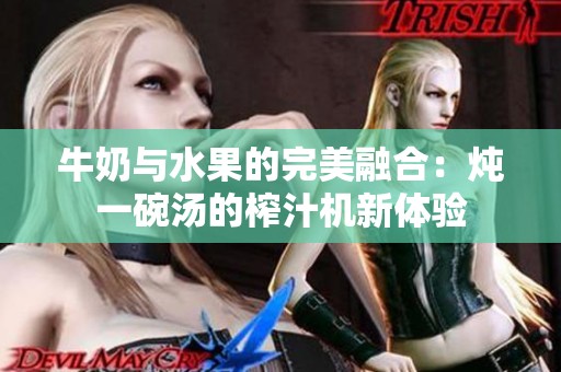 牛奶与水果的完美融合：炖一碗汤的榨汁机新体验