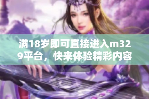 满18岁即可直接进入m329平台，快来体验精彩内容！