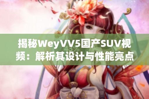 揭秘WeyVV5国产SUV视频：解析其设计与性能亮点