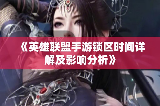 《英雄联盟手游锁区时间详解及影响分析》