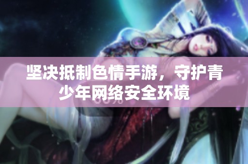 坚决抵制色情手游，守护青少年网络安全环境