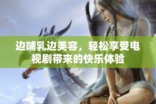 边哺乳边美容，轻松享受电视剧带来的快乐体验
