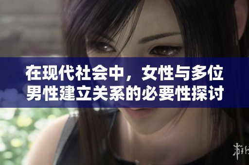 在现代社会中，女性与多位男性建立关系的必要性探讨