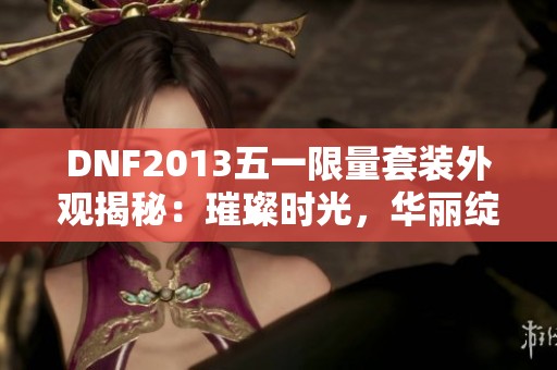 DNF2013五一限量套装外观揭秘：璀璨时光，华丽绽放的魅力之旅