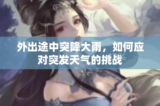 外出途中突降大雨，如何应对突发天气的挑战