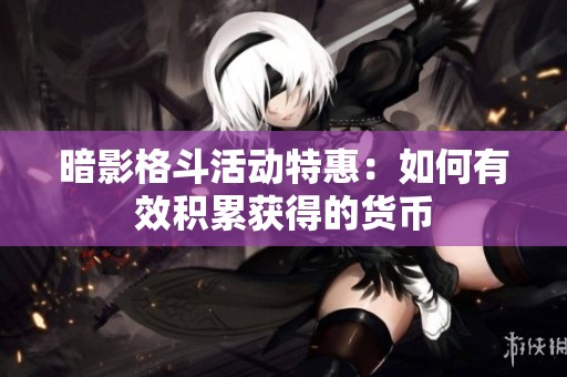 暗影格斗活动特惠：如何有效积累获得的货币