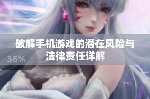破解手机游戏的潜在风险与法律责任详解