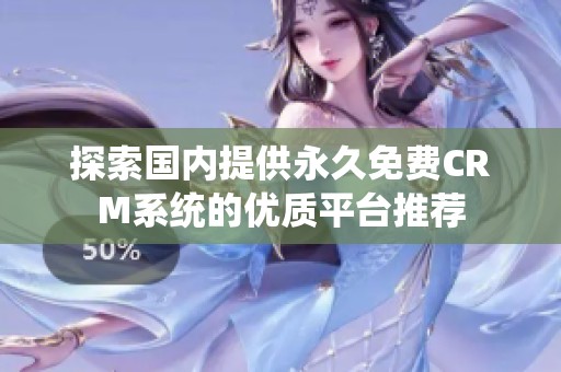 探索国内提供永久免费CRM系统的优质平台推荐