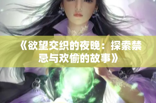 《欲望交织的夜晚：探索禁忌与欢愉的故事》
