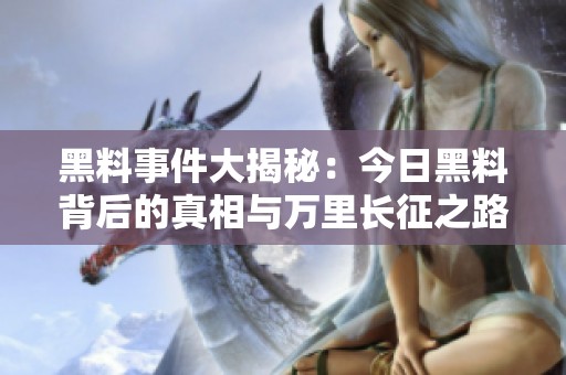 黑料事件大揭秘：今日黑料背后的真相与万里长征之路