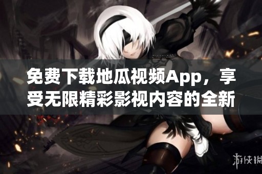 免费下载地瓜视频App，享受无限精彩影视内容的全新体验