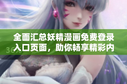 全面汇总妖精漫画免费登录入口页面，助你畅享精彩内容