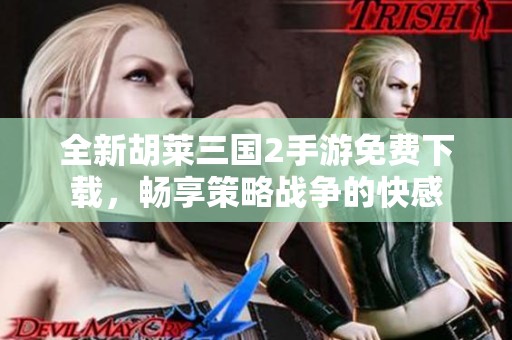 全新胡莱三国2手游免费下载，畅享策略战争的快感