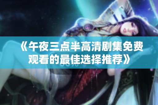 《午夜三点半高清剧集免费观看的最佳选择推荐》