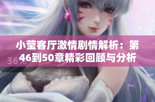小莹客厅激情剧情解析：第46到50章精彩回顾与分析