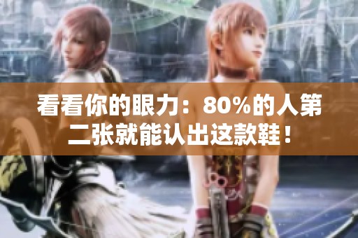 看看你的眼力：80%的人第二张就能认出这款鞋！